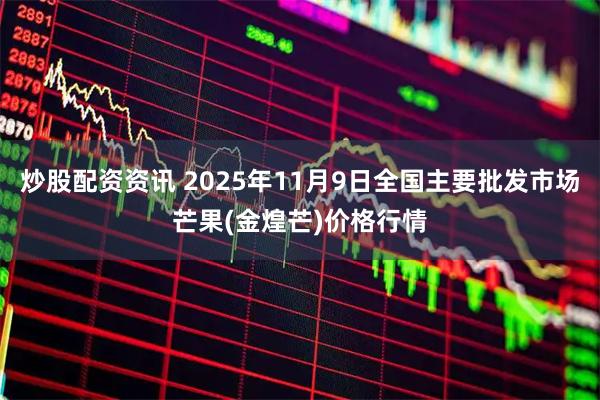 炒股配资资讯 2025年11月9日全国主要批发市场芒果(金煌芒)价格行情