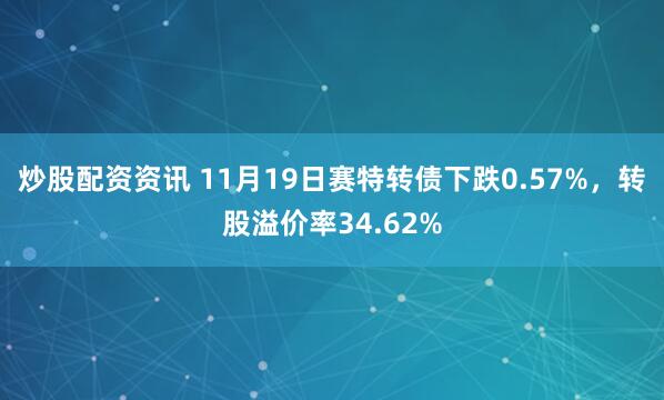 炒股配资资讯 11月19日赛特转债下跌0.57%，转股溢价率34.62%