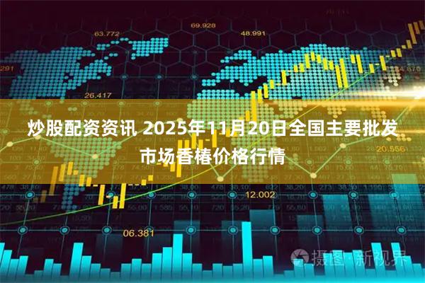 炒股配资资讯 2025年11月20日全国主要批发市场香椿价格行情