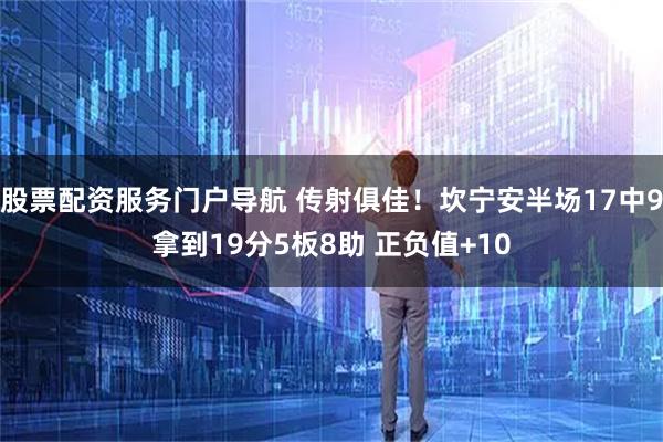 股票配资服务门户导航 传射俱佳！坎宁安半场17中9拿到19分5板8助 正负值+10